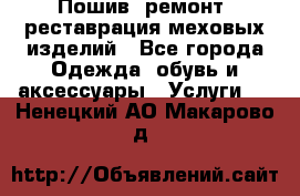 Пошив, ремонт, реставрация меховых изделий - Все города Одежда, обувь и аксессуары » Услуги   . Ненецкий АО,Макарово д.